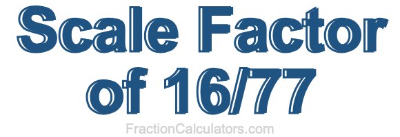 Scale Factor of 16/77