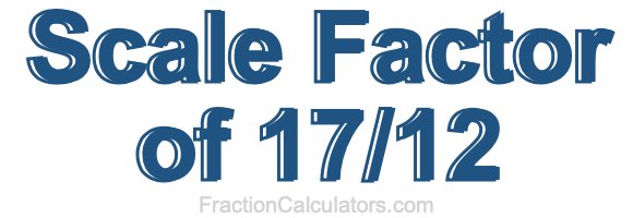 Scale Factor of 17/12