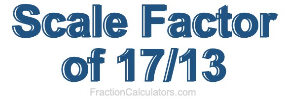 Scale Factor of 17/13