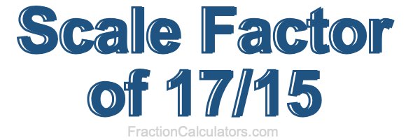 Scale Factor of 17/15