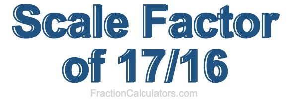 Scale Factor of 17/16