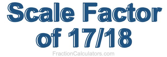Scale Factor of 17/18