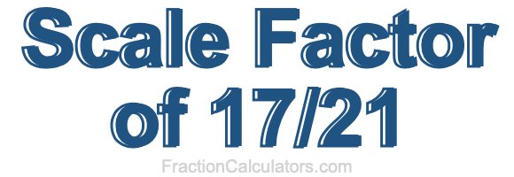 Scale Factor of 17/21