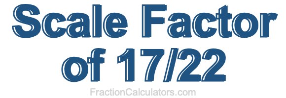 Scale Factor of 17/22