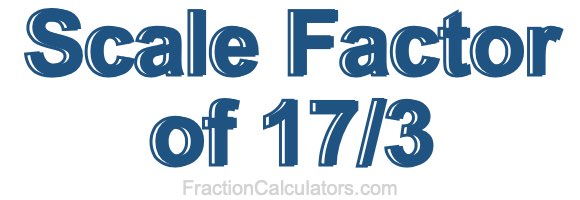 Scale Factor of 17/3