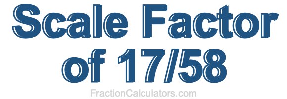 Scale Factor of 17/58