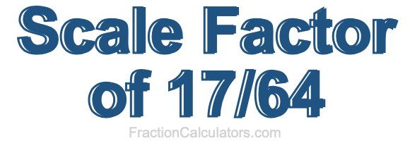 Scale Factor of 17/64