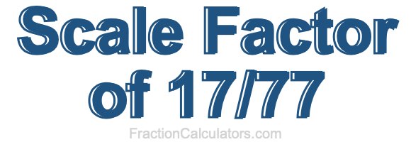 Scale Factor of 17/77