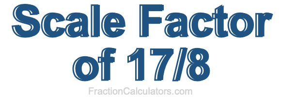 Scale Factor of 17/8