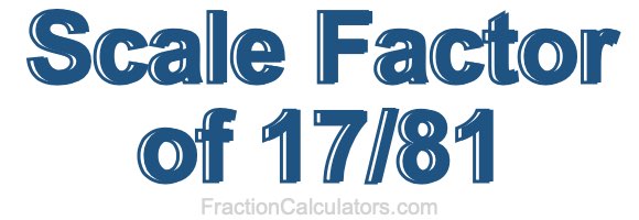 Scale Factor of 17/81