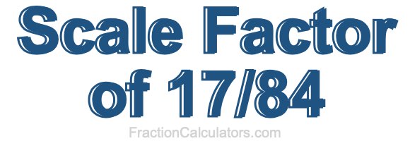 Scale Factor of 17/84