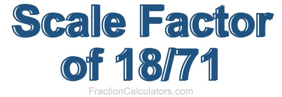 Scale Factor of 18/71 Scale Factor of 18/71