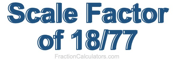 Scale Factor of 18/77
