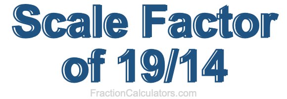 Scale Factor of 19/14 Scale Factor of 19/14