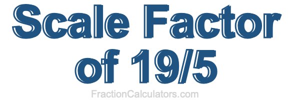 Scale Factor of 19/5