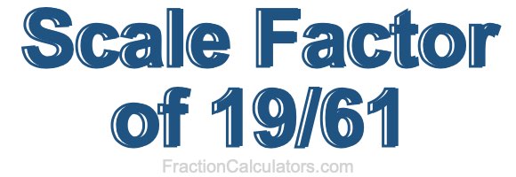 Scale Factor of 19/61