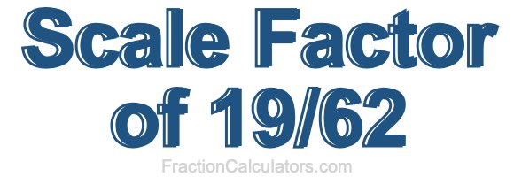 Scale Factor of 19/62