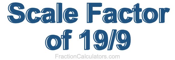 Scale Factor of 19/9