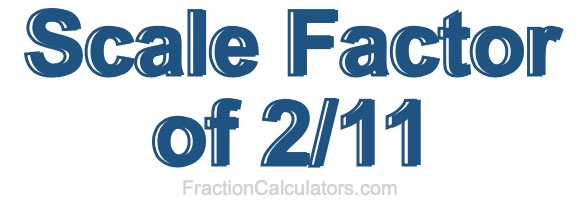 Scale Factor of 2/11