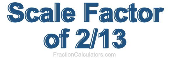 Scale Factor of 2/13