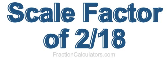 Scale Factor of 2/18