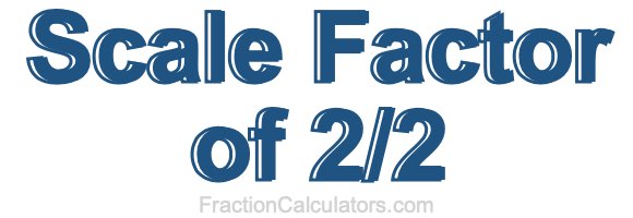 Scale Factor of 2/2