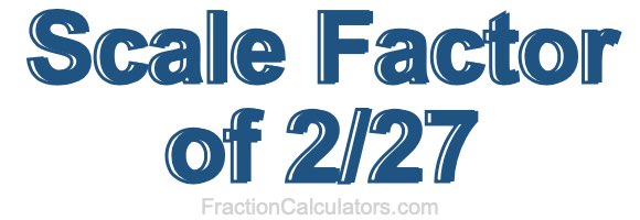 Scale Factor of 2/27