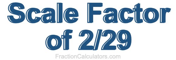 Scale Factor of 2/29