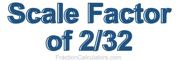 Scale Factor of 2/32