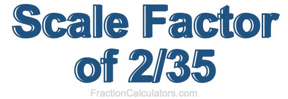 Scale Factor of 2/35