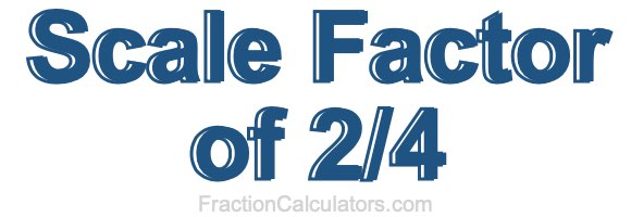 Scale Factor of 2/4