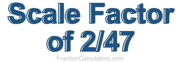 Scale Factor of 2/47