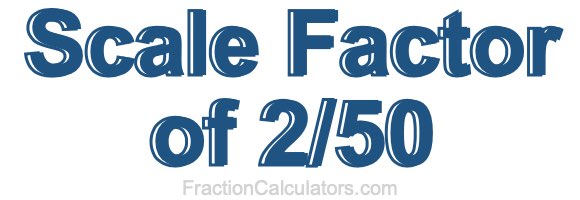 Scale Factor of 2/50