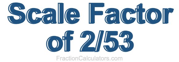 Scale Factor of 2/53