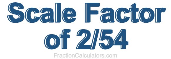 Scale Factor of 2/54