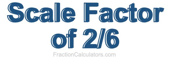 Scale Factor of 2/6