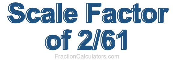 Scale Factor of 2/61