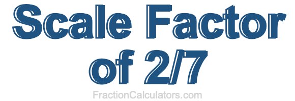 Scale Factor of 2/7