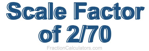 Scale Factor of 2/70