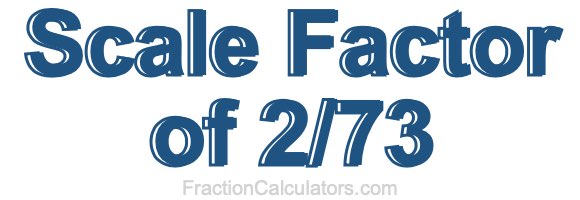 Scale Factor of 2/73