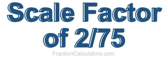 Scale Factor of 2/75