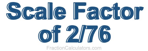 Scale Factor of 2/76