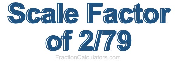 Scale Factor of 2/79