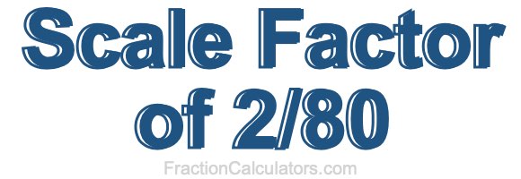 Scale Factor of 2/80