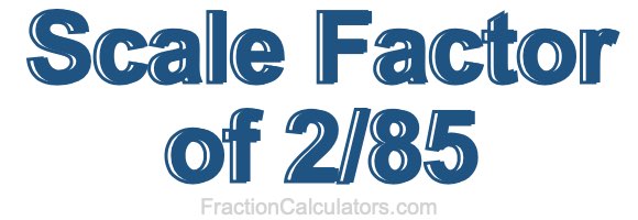 Scale Factor of 2/85