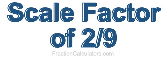 Scale Factor of 2/9