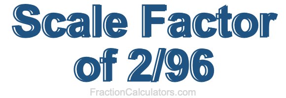 Scale Factor of 2/96