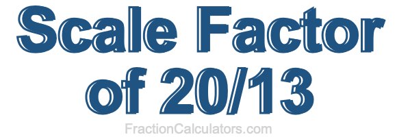 Scale Factor of 20/13