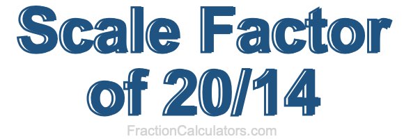 Scale Factor of 20/14