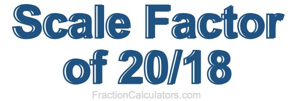 Scale Factor of 20/18